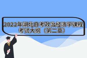 2022年湖北自考政治經(jīng)濟學課程考試大綱（第二章）