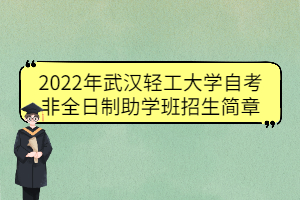 2022年武漢輕工大學(xué)自考非全日制助學(xué)班招生簡(jiǎn)章