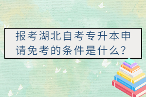 報(bào)考湖北自考專升本申請免考的條件是什么？