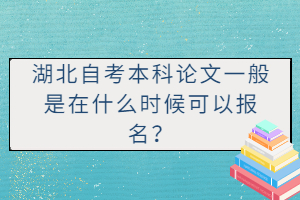 湖北自考本科論文一般是在什么時候可以報名？