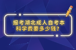 報(bào)考湖北成人自考本科學(xué)費(fèi)要多少錢？