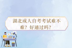 湖北成人自考考試難不難？好通過(guò)嗎？