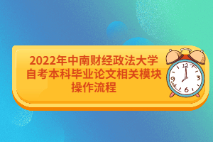 2022年中南財經(jīng)政法大學(xué)自考本科畢業(yè)論文相關(guān)模塊操作流程