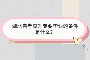 湖北自考高升專要畢業(yè)的條件是什么？