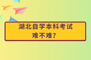 湖北自學本科考試難不難？