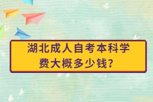 湖北成人自考本科學(xué)費(fèi)大概多少錢？