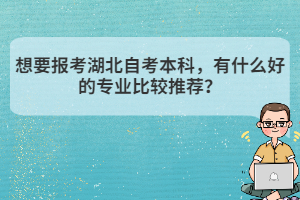 想要報考湖北自考本科，有什么好的專業(yè)比較推薦？