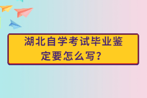 湖北自學(xué)考試畢業(yè)鑒定要怎么寫？