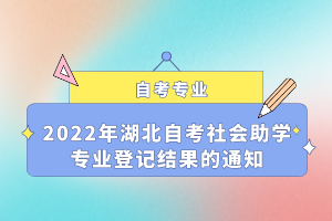 2022年湖北自考社會助學專業(yè)登記結(jié)果的通知