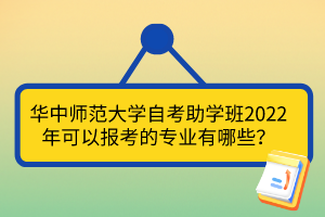 華中師范大學(xué)自考助學(xué)班2022年可以報考的專業(yè)有哪些？