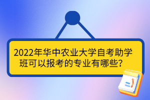 2022年華中農(nóng)業(yè)大學(xué)自考助學(xué)班可以報考的專業(yè)有哪些？