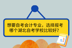 想要自考會計專業(yè)，選擇報考哪個湖北自考學校比較好？