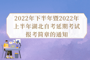 2022年下半年暨2022年上半年湖北自考延期考試報考簡章的通知