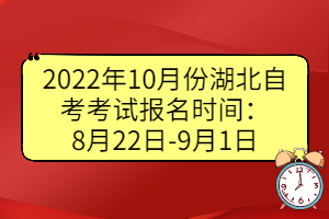 2022年10月份湖北自考考試報(bào)名時(shí)間：8月22日-9月1日