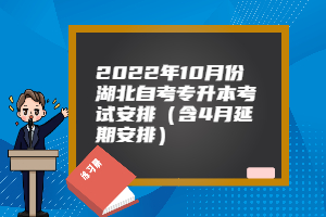 2022年10月份湖北自考專升本考試安排（含4月延期安排）