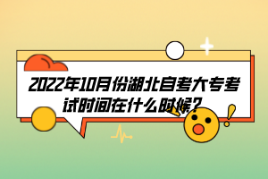 2022年10月份湖北自考大?？荚嚂r間在什么時候？