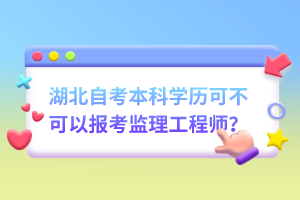 湖北自考本科學歷可不可以報考監(jiān)理工程師？