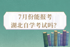 7月份能報考湖北自學(xué)考試嗎？