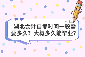 湖北會(huì)計(jì)自考時(shí)間一般需要多久？大概多久能畢業(yè)？