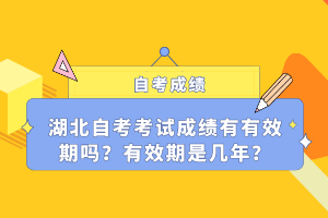 湖北自考考試成績有有效期嗎？有效期是幾年？