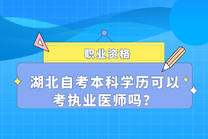 湖北自考本科學歷可以考執(zhí)業(yè)醫(yī)師嗎？