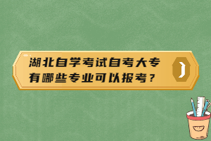 湖北自學(xué)考試自考大專有哪些專業(yè)可以報(bào)考？