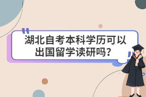 湖北自考本科學歷可以出國留學讀研嗎？