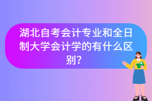 湖北自考會計專業(yè)和全日制大學(xué)會計學(xué)的有什么區(qū)別？