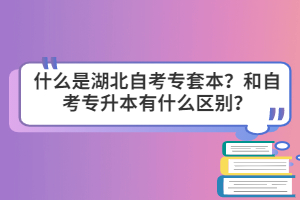 什么是湖北自考專套本？和自考專升本有什么區(qū)別？