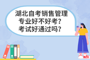 湖北自考銷售管理專業(yè)好不好考？考試好通過嗎？