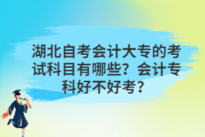 湖北自考會(huì)計(jì)大專的考試科目有哪些？會(huì)計(jì)?？坪貌缓每?？