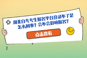 湖北自考考生報(bào)名平臺登錄不了是怎么回事？會不會影響報(bào)名？