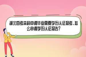 湖北自考本科申請畢業(yè)需要學歷認證報考，怎么申請學歷認證報告？