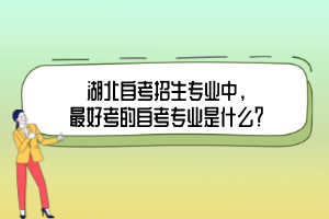 湖北自考招生專業(yè)中，最好考的自考專業(yè)是什么？