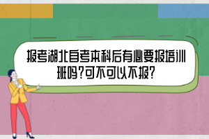 報考湖北自考本科后有必要報培訓(xùn)班嗎？可不可以不報？