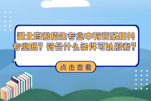 湖北自考招生專業(yè)中有音樂相關(guān)專業(yè)嗎？符合什么條件可以報考？