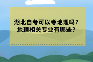 湖北自考可以考地理嗎？地理相關(guān)專業(yè)有哪些？