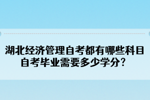 湖北經(jīng)濟(jì)管理自考都有哪些科目？自考畢業(yè)需要多少學(xué)分？