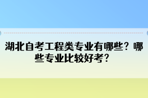 湖北自考工程類專業(yè)有哪些？哪些專業(yè)比較好考？