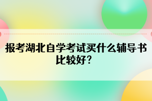 報考湖北自學考試買什么輔導書比較好？