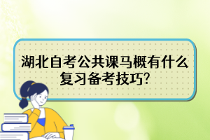 湖北自考公共課馬概有什么復(fù)習(xí)備考技巧?