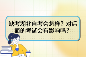 缺考湖北自考會怎樣？對后面的考試會有影響嗎？