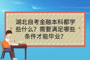 湖北自考金融本科都學(xué)些什么？需要滿足哪些條件才能畢業(yè)？