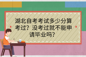 湖北自考考試多少分算考過(guò)？沒(méi)考過(guò)就不能申請(qǐng)畢業(yè)嗎？