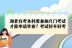 湖北自考本科要參加幾門考試才能申請畢業(yè)？考試好不好考