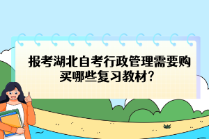 報考湖北自考行政管理需要購買哪些復習教材？