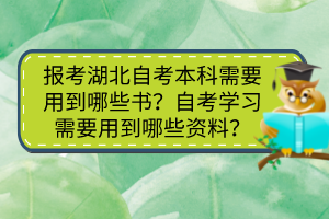 報(bào)考湖北自考本科需要用到哪些書？自考學(xué)習(xí)需要用到哪些資料？