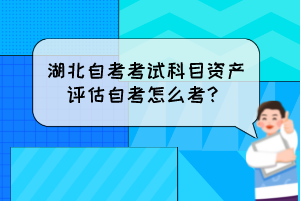 湖北自考考試科目資產(chǎn)評估自考怎么考？