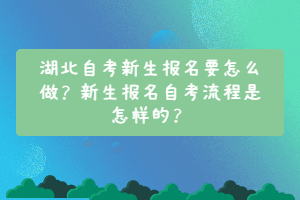 湖北自考新生報(bào)名要怎么做？新生報(bào)名自考流程是怎樣的？