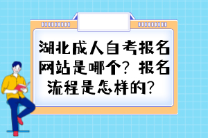 湖北成人自考報(bào)名網(wǎng)站是哪個(gè)？報(bào)名流程是怎樣的？